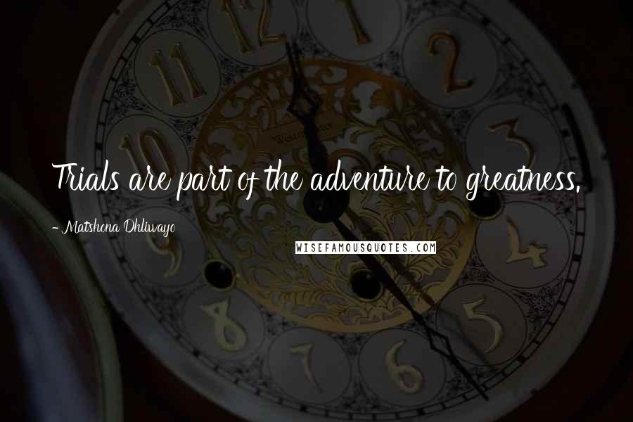 Matshona Dhliwayo Quotes: Trials are part of the adventure to greatness.