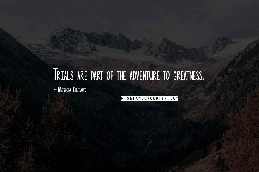 Matshona Dhliwayo Quotes: Trials are part of the adventure to greatness.