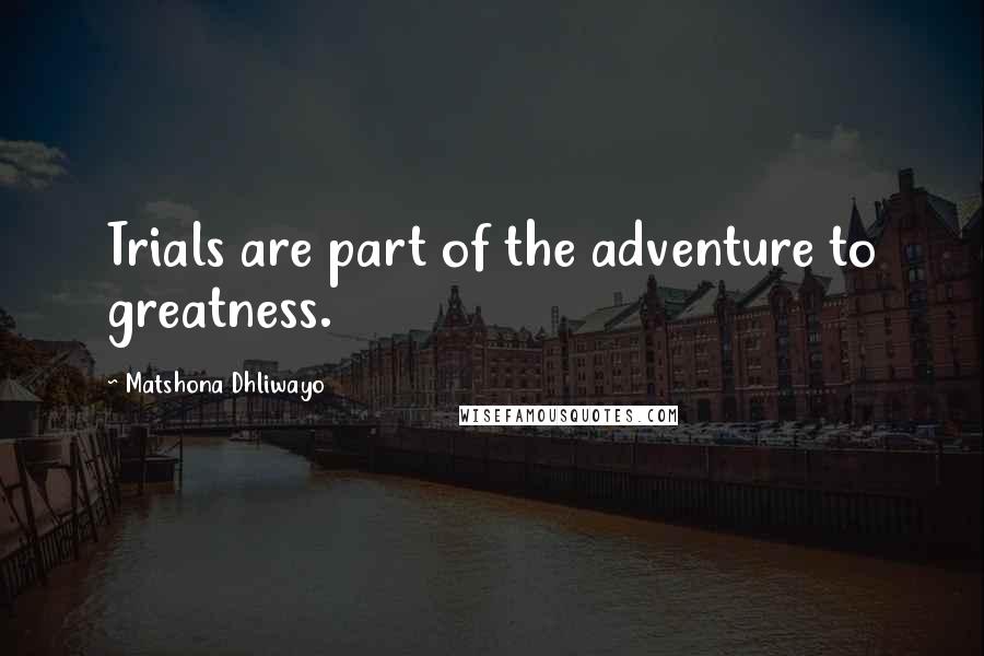 Matshona Dhliwayo Quotes: Trials are part of the adventure to greatness.