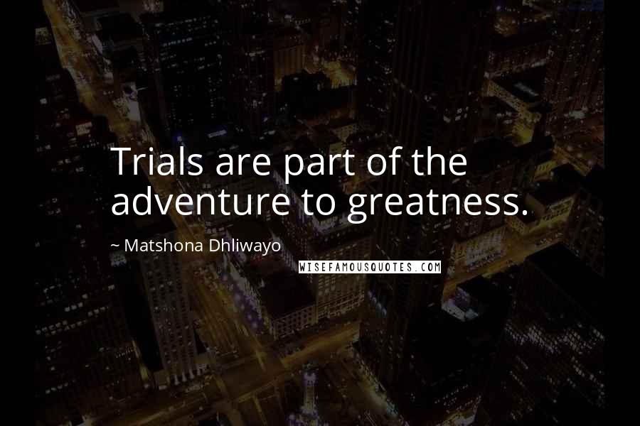 Matshona Dhliwayo Quotes: Trials are part of the adventure to greatness.