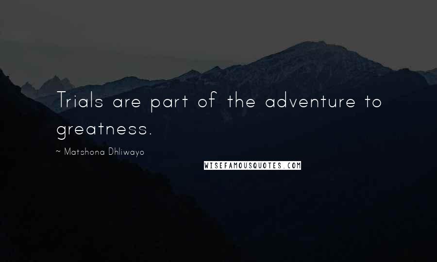 Matshona Dhliwayo Quotes: Trials are part of the adventure to greatness.