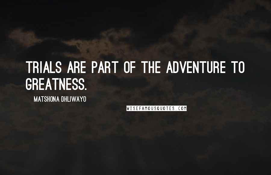 Matshona Dhliwayo Quotes: Trials are part of the adventure to greatness.