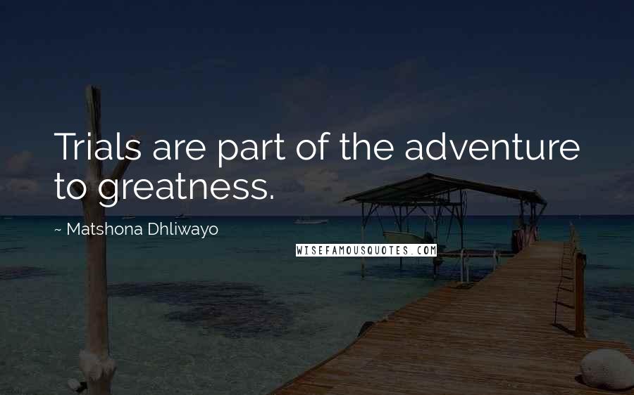 Matshona Dhliwayo Quotes: Trials are part of the adventure to greatness.