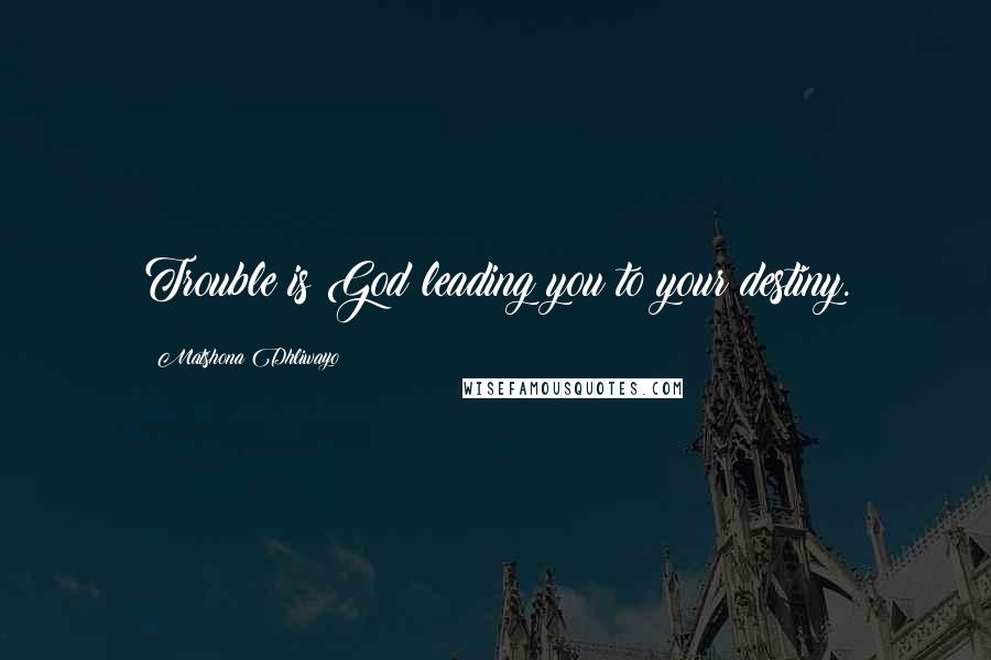 Matshona Dhliwayo Quotes: Trouble is God leading you to your destiny.