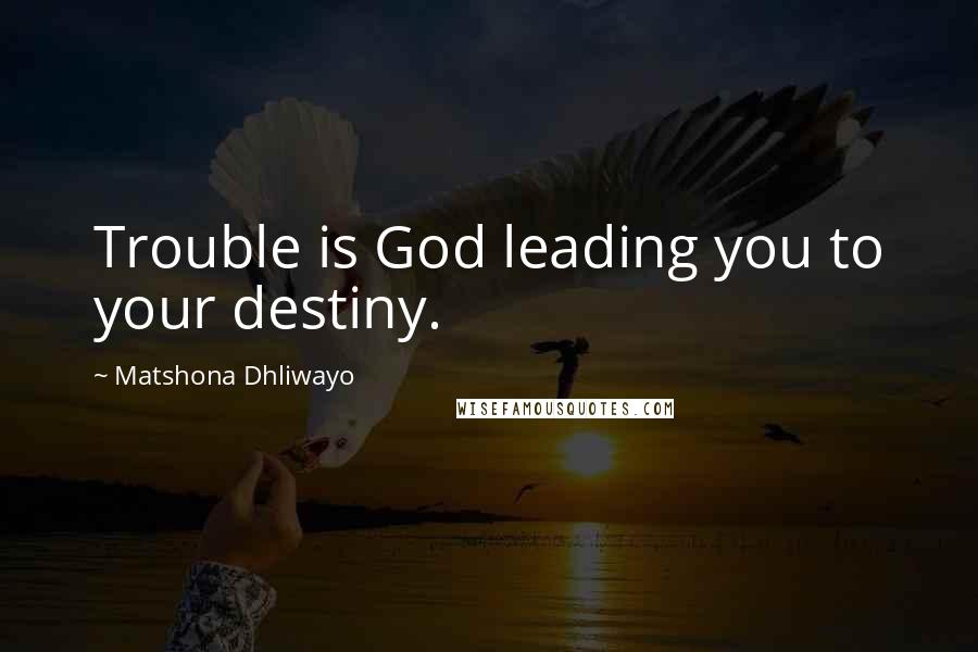 Matshona Dhliwayo Quotes: Trouble is God leading you to your destiny.