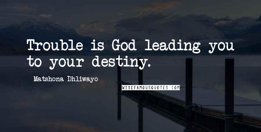 Matshona Dhliwayo Quotes: Trouble is God leading you to your destiny.