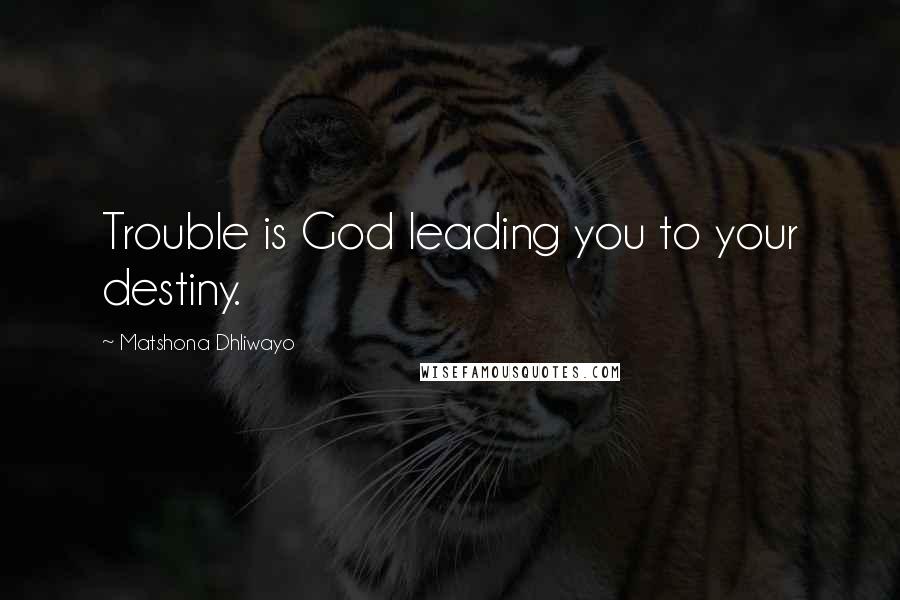 Matshona Dhliwayo Quotes: Trouble is God leading you to your destiny.