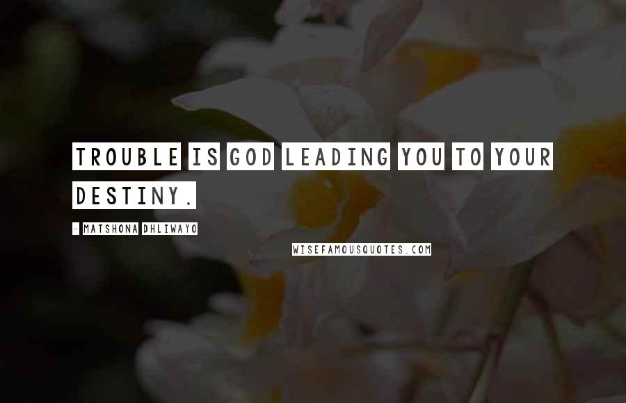 Matshona Dhliwayo Quotes: Trouble is God leading you to your destiny.