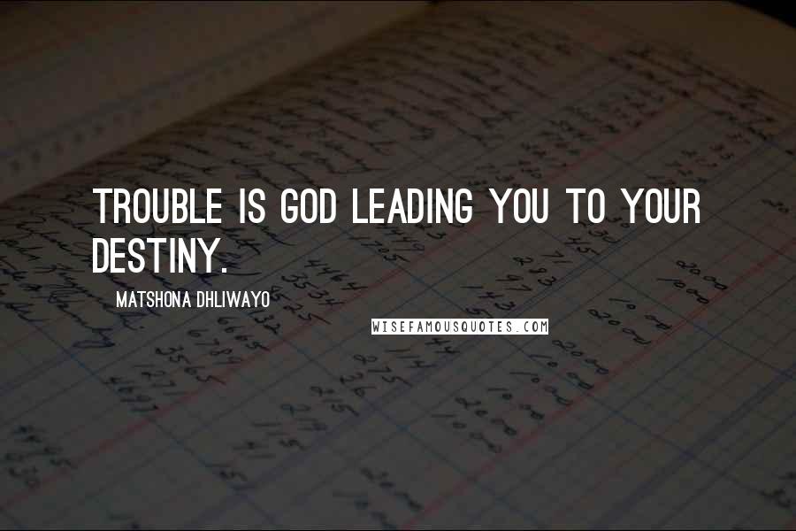 Matshona Dhliwayo Quotes: Trouble is God leading you to your destiny.