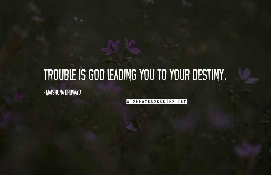 Matshona Dhliwayo Quotes: Trouble is God leading you to your destiny.