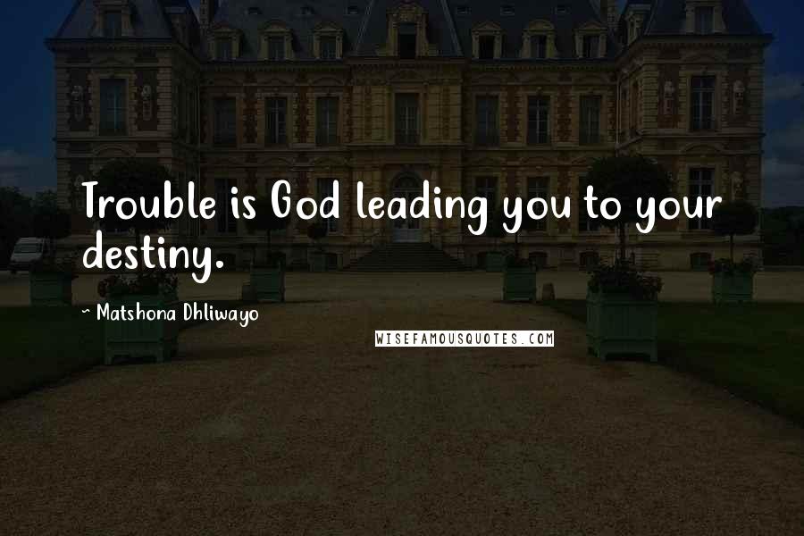 Matshona Dhliwayo Quotes: Trouble is God leading you to your destiny.