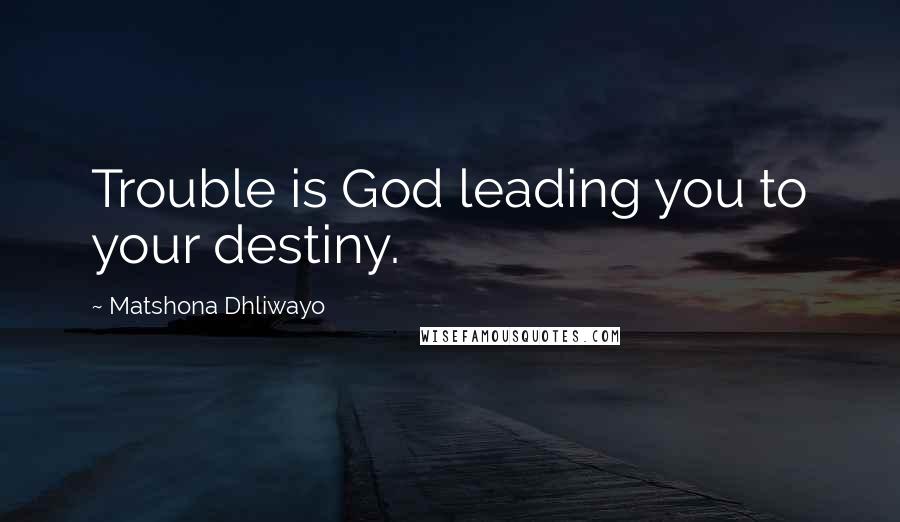 Matshona Dhliwayo Quotes: Trouble is God leading you to your destiny.