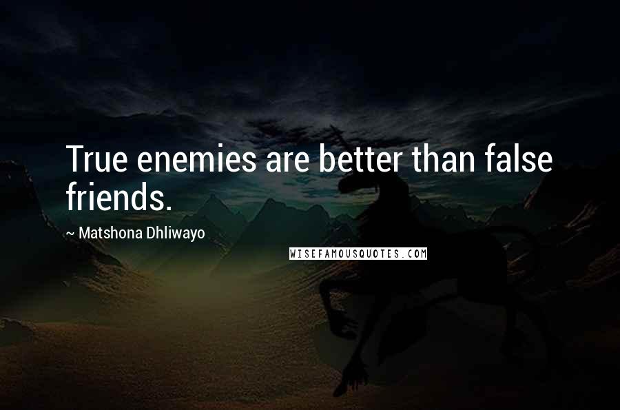 Matshona Dhliwayo Quotes: True enemies are better than false friends.