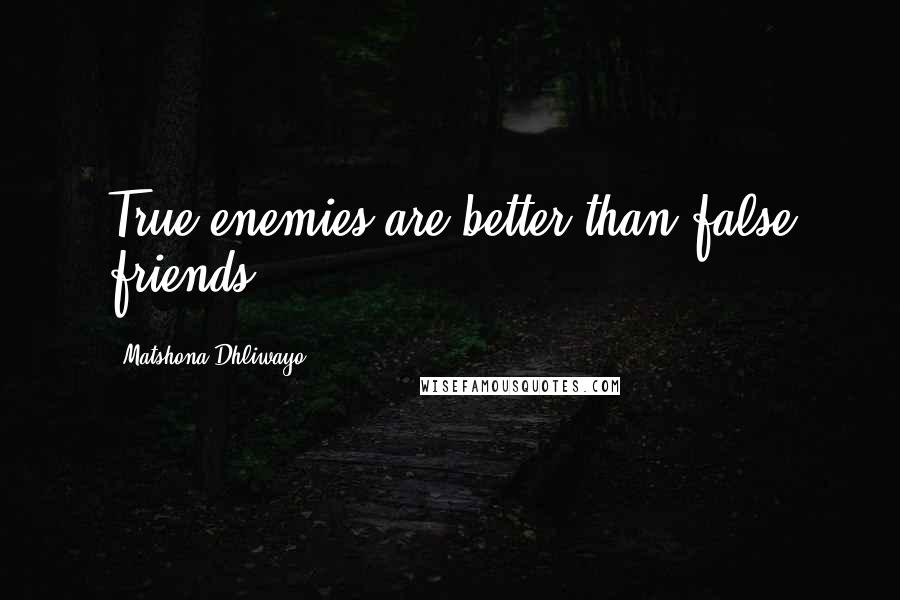 Matshona Dhliwayo Quotes: True enemies are better than false friends.