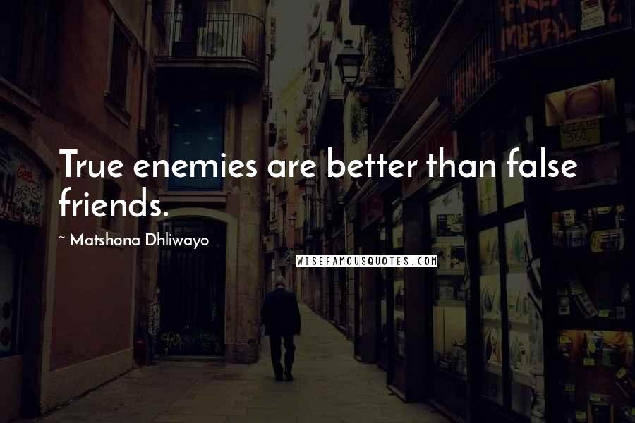 Matshona Dhliwayo Quotes: True enemies are better than false friends.