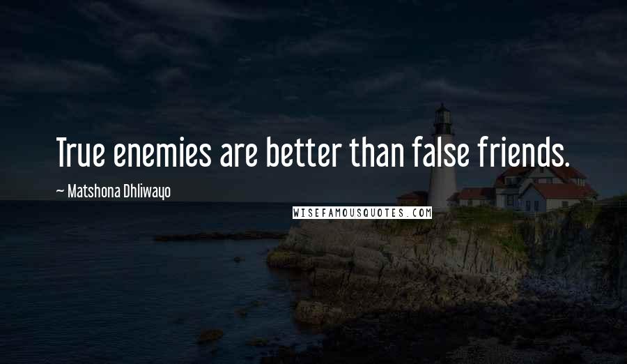 Matshona Dhliwayo Quotes: True enemies are better than false friends.