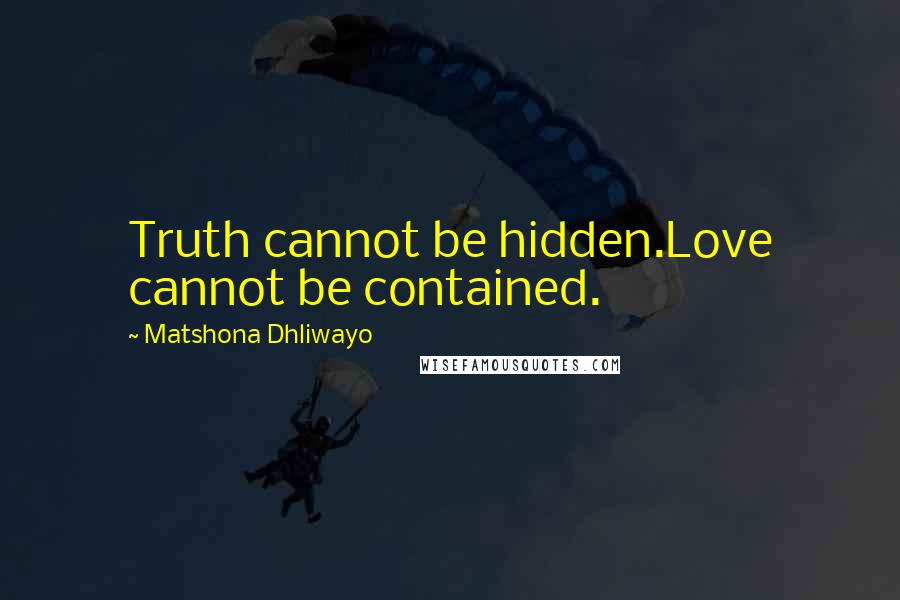 Matshona Dhliwayo Quotes: Truth cannot be hidden.Love cannot be contained.