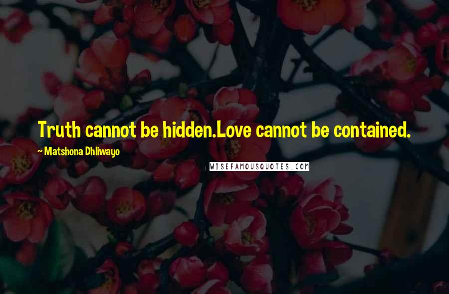 Matshona Dhliwayo Quotes: Truth cannot be hidden.Love cannot be contained.