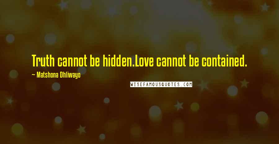 Matshona Dhliwayo Quotes: Truth cannot be hidden.Love cannot be contained.