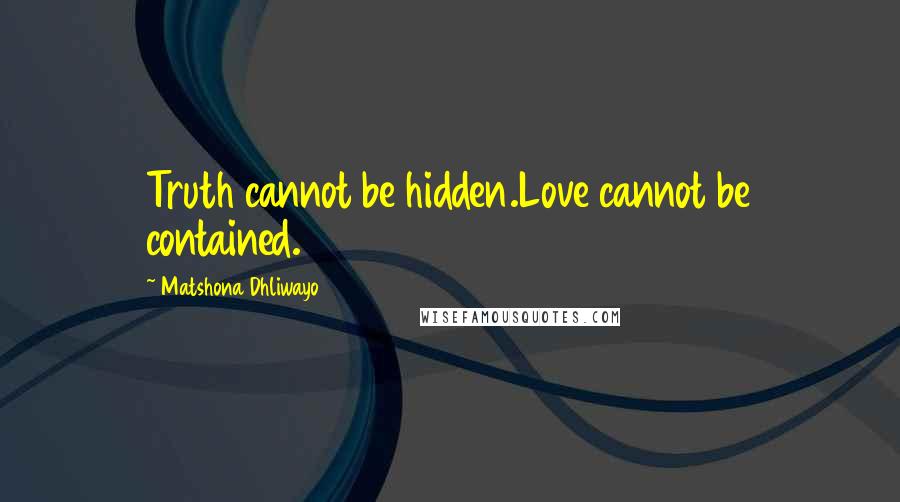 Matshona Dhliwayo Quotes: Truth cannot be hidden.Love cannot be contained.
