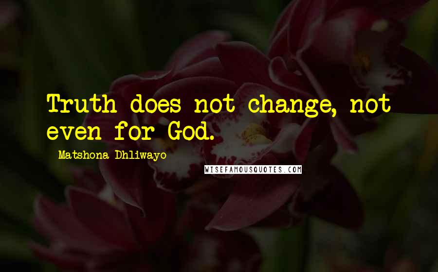 Matshona Dhliwayo Quotes: Truth does not change, not even for God.