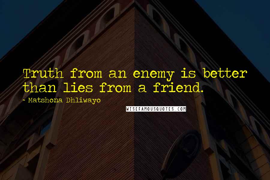 Matshona Dhliwayo Quotes: Truth from an enemy is better than lies from a friend.