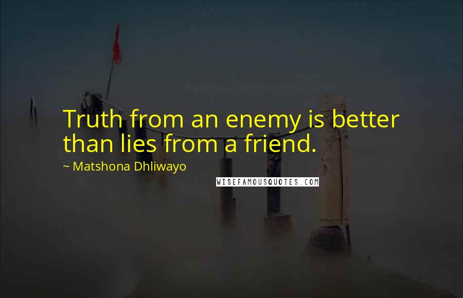 Matshona Dhliwayo Quotes: Truth from an enemy is better than lies from a friend.