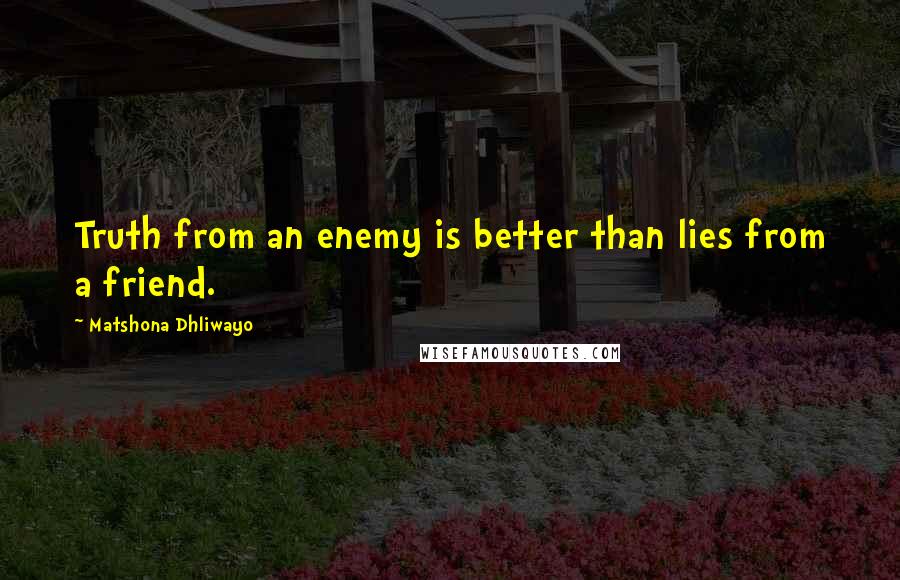 Matshona Dhliwayo Quotes: Truth from an enemy is better than lies from a friend.