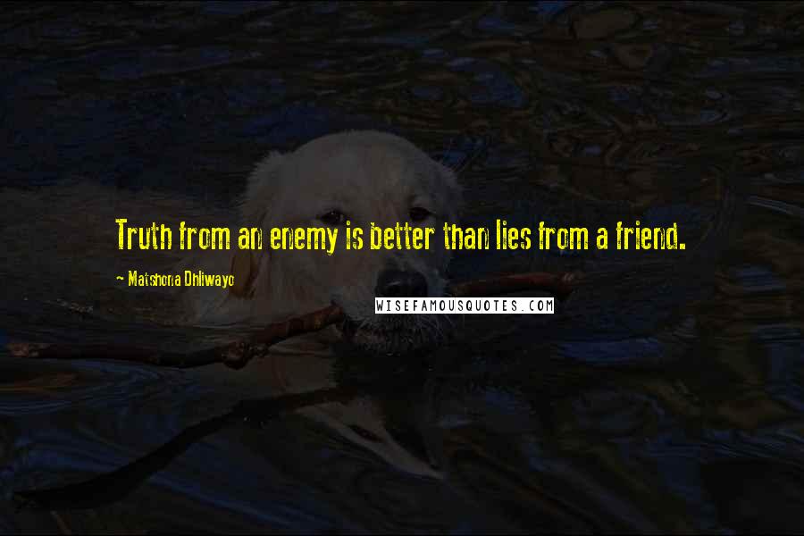 Matshona Dhliwayo Quotes: Truth from an enemy is better than lies from a friend.