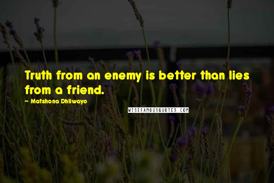 Matshona Dhliwayo Quotes: Truth from an enemy is better than lies from a friend.