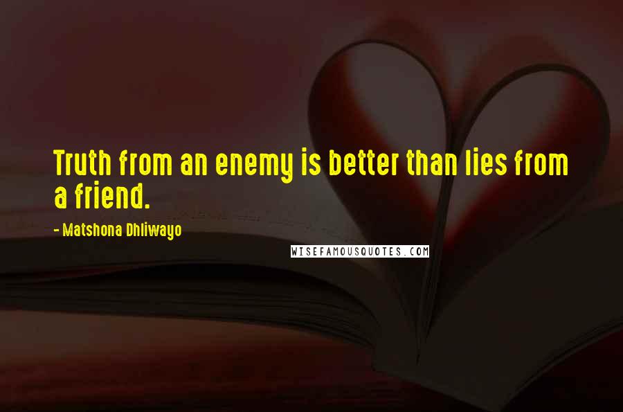 Matshona Dhliwayo Quotes: Truth from an enemy is better than lies from a friend.