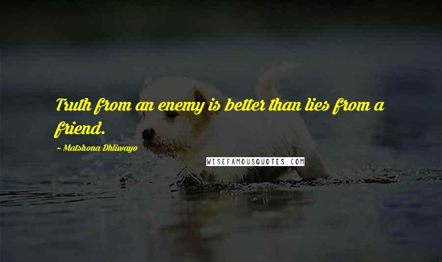 Matshona Dhliwayo Quotes: Truth from an enemy is better than lies from a friend.