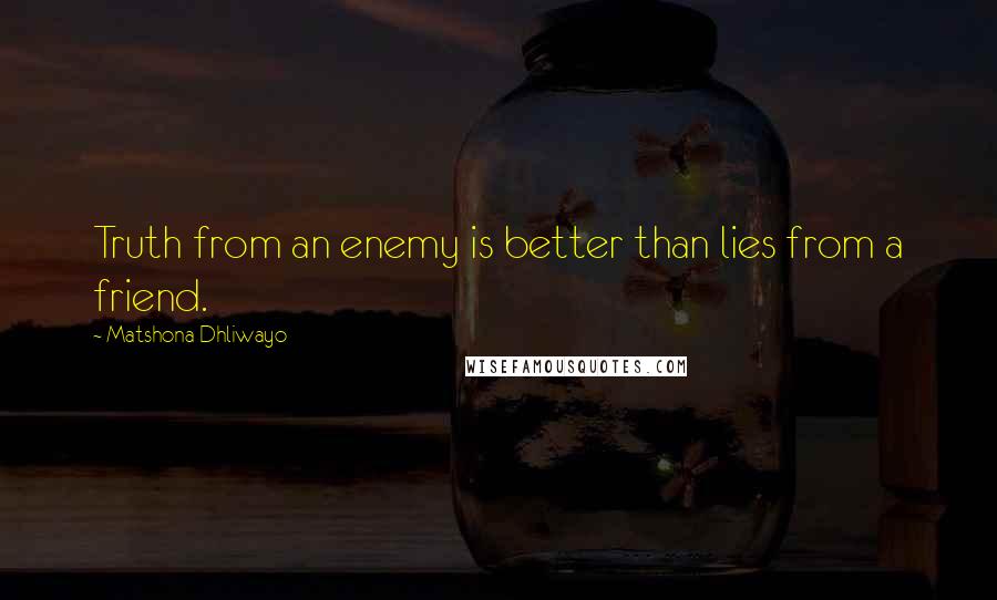 Matshona Dhliwayo Quotes: Truth from an enemy is better than lies from a friend.