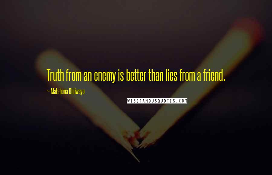 Matshona Dhliwayo Quotes: Truth from an enemy is better than lies from a friend.