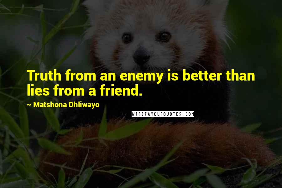 Matshona Dhliwayo Quotes: Truth from an enemy is better than lies from a friend.