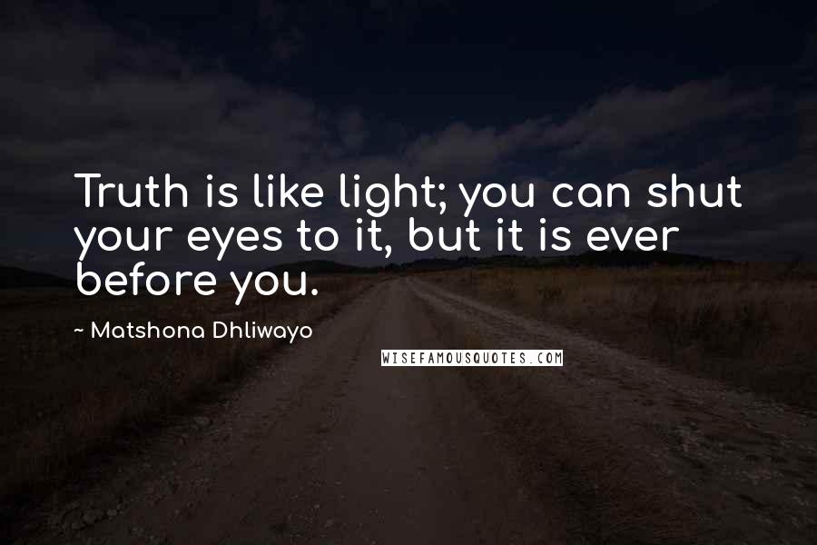 Matshona Dhliwayo Quotes: Truth is like light; you can shut your eyes to it, but it is ever before you.