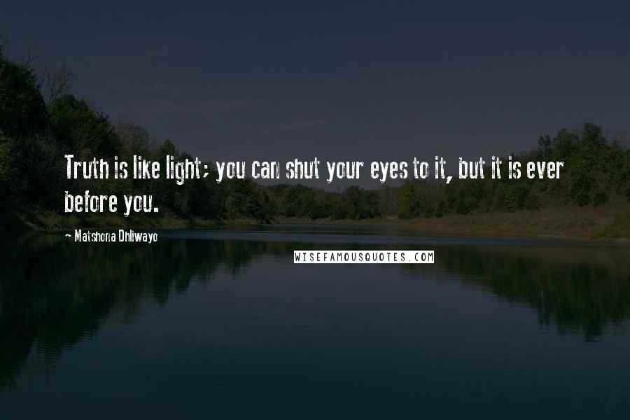 Matshona Dhliwayo Quotes: Truth is like light; you can shut your eyes to it, but it is ever before you.