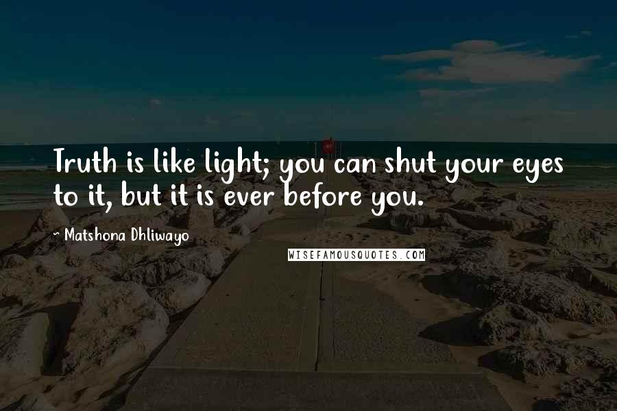 Matshona Dhliwayo Quotes: Truth is like light; you can shut your eyes to it, but it is ever before you.