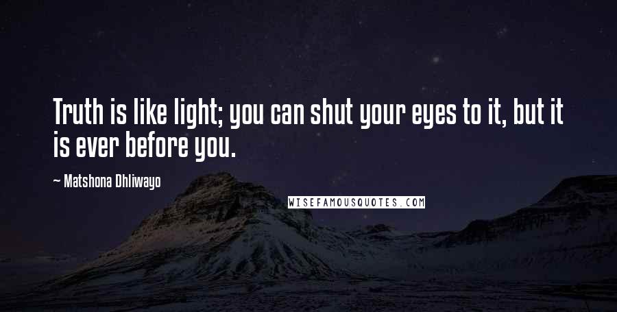 Matshona Dhliwayo Quotes: Truth is like light; you can shut your eyes to it, but it is ever before you.