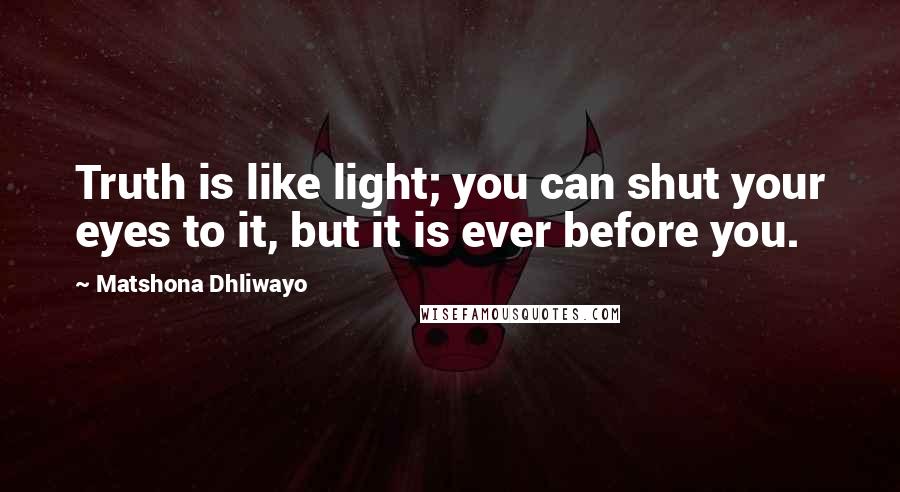 Matshona Dhliwayo Quotes: Truth is like light; you can shut your eyes to it, but it is ever before you.