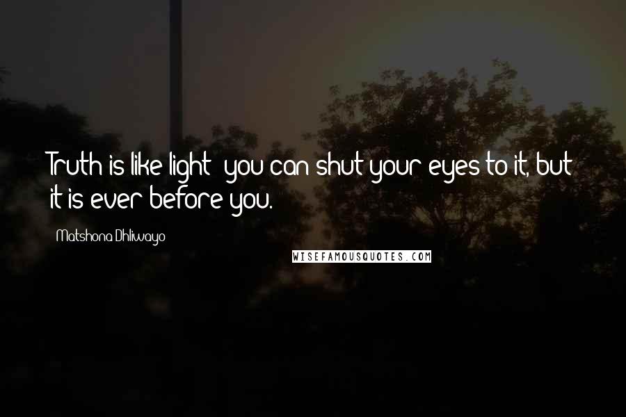 Matshona Dhliwayo Quotes: Truth is like light; you can shut your eyes to it, but it is ever before you.