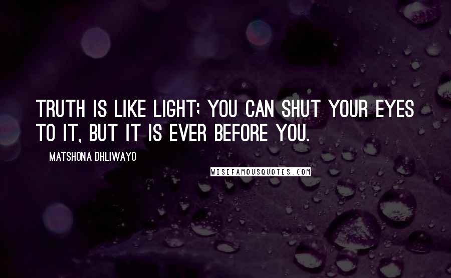 Matshona Dhliwayo Quotes: Truth is like light; you can shut your eyes to it, but it is ever before you.