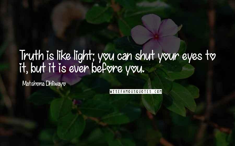 Matshona Dhliwayo Quotes: Truth is like light; you can shut your eyes to it, but it is ever before you.