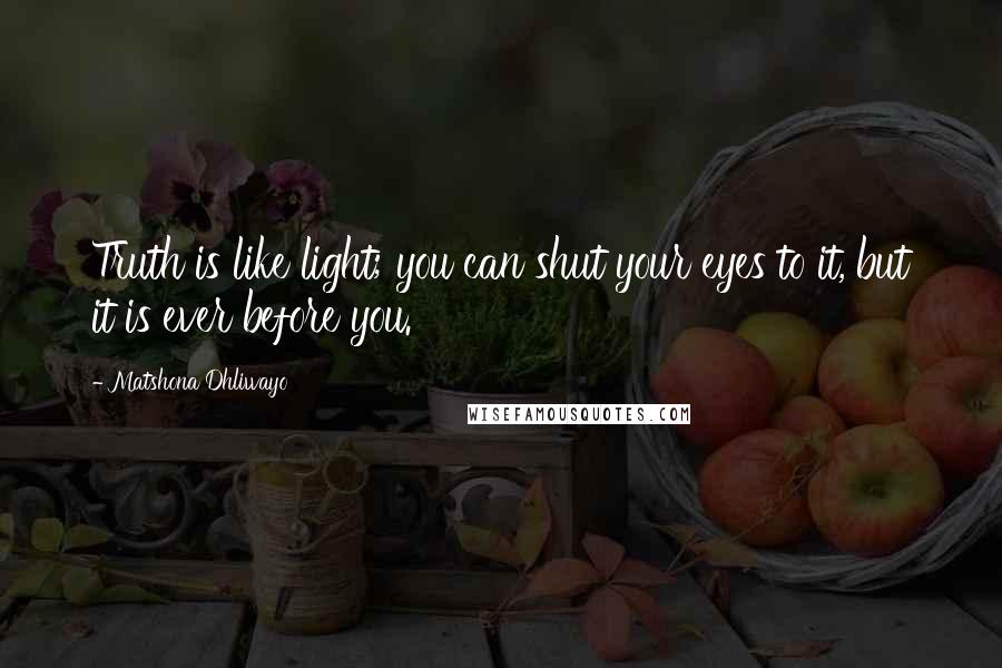 Matshona Dhliwayo Quotes: Truth is like light; you can shut your eyes to it, but it is ever before you.