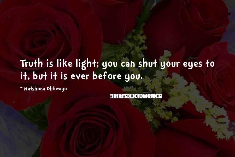 Matshona Dhliwayo Quotes: Truth is like light; you can shut your eyes to it, but it is ever before you.