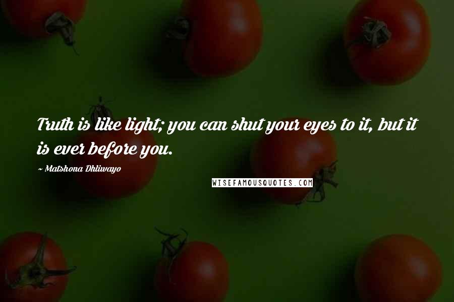 Matshona Dhliwayo Quotes: Truth is like light; you can shut your eyes to it, but it is ever before you.