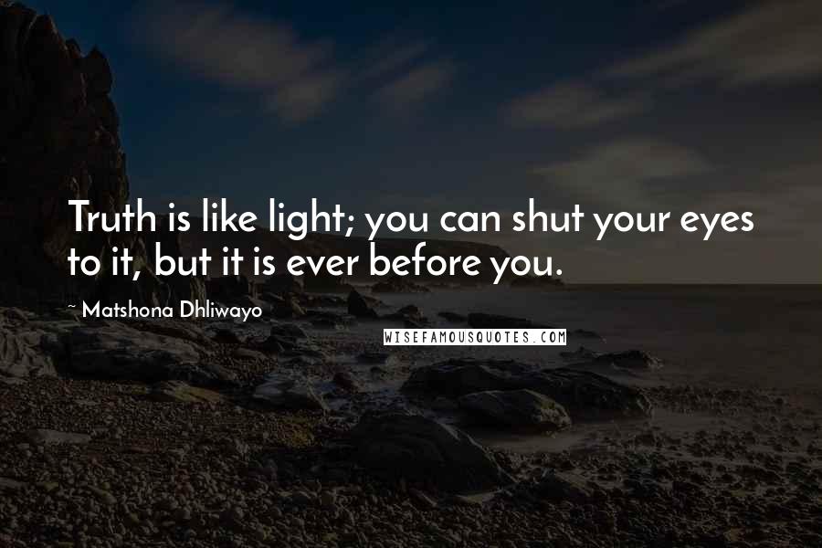 Matshona Dhliwayo Quotes: Truth is like light; you can shut your eyes to it, but it is ever before you.