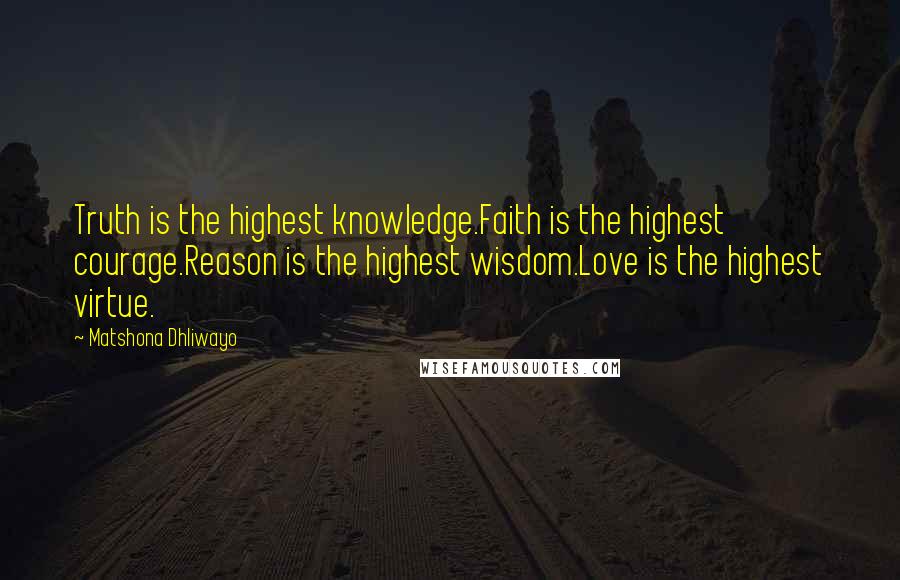 Matshona Dhliwayo Quotes: Truth is the highest knowledge.Faith is the highest courage.Reason is the highest wisdom.Love is the highest virtue.