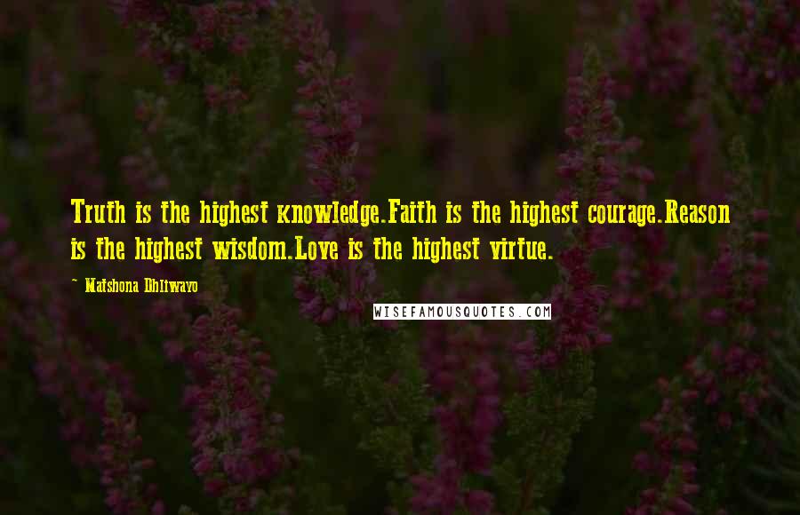 Matshona Dhliwayo Quotes: Truth is the highest knowledge.Faith is the highest courage.Reason is the highest wisdom.Love is the highest virtue.