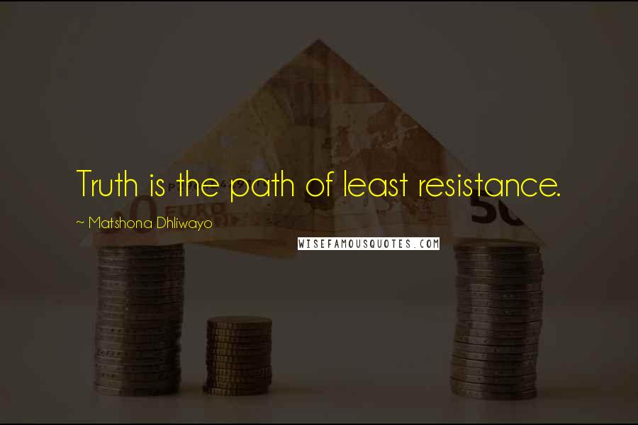 Matshona Dhliwayo Quotes: Truth is the path of least resistance.